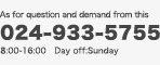 As for question and demand for this ｜024-933-5755｜8:00-16:00 Day off:Sunday